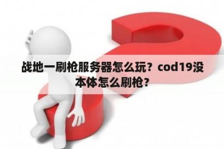 战地一刷枪服务器怎么玩？cod19没本体怎么刷枪？