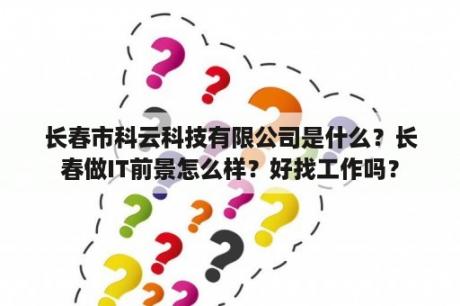 长春市科云科技有限公司是什么？长春做IT前景怎么样？好找工作吗？