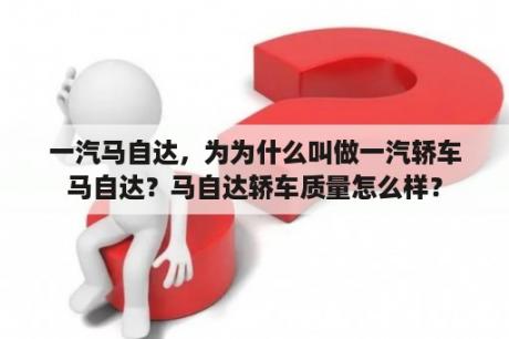 一汽马自达，为为什么叫做一汽轿车马自达？马自达轿车质量怎么样？