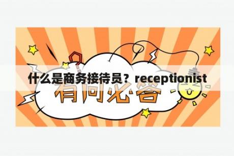 什么是商务接待员？receptionist