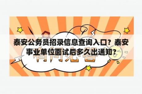 泰安公务员招录信息查询入口？泰安事业单位面试后多久出通知？