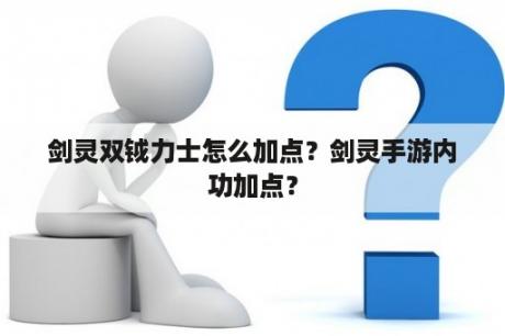 剑灵双钺力士怎么加点？剑灵手游内功加点？