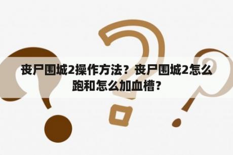 丧尸围城2操作方法？丧尸围城2怎么跑和怎么加血槽？