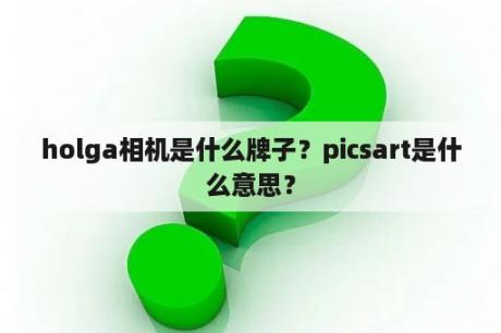 holga相机是什么牌子？picsart是什么意思？