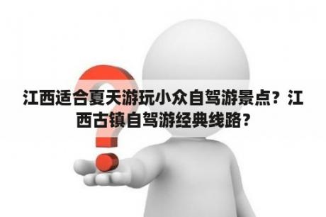 江西适合夏天游玩小众自驾游景点？江西古镇自驾游经典线路？