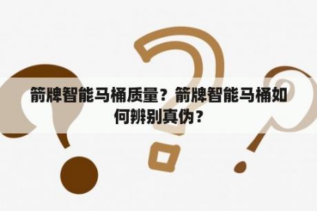 箭牌智能马桶质量？箭牌智能马桶如何辨别真伪？