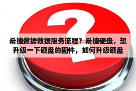 希捷数据救援服务流程？希捷硬盘，想升级一下硬盘的固件，如何升级硬盘固件？