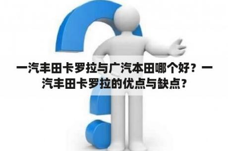 一汽丰田卡罗拉与广汽本田哪个好？一汽丰田卡罗拉的优点与缺点？