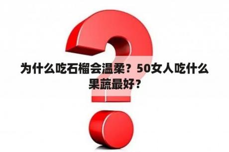 为什么吃石榴会温柔？50女人吃什么果蔬最好？