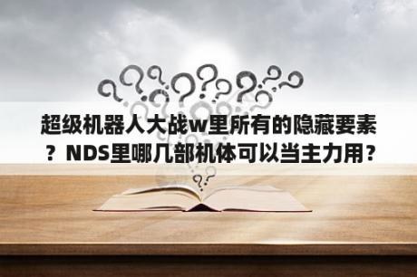 超级机器人大战w里所有的隐藏要素？NDS里哪几部机体可以当主力用？