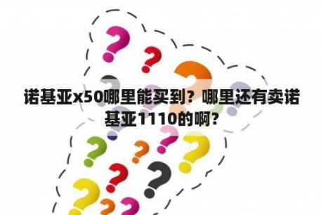 诺基亚x50哪里能买到？哪里还有卖诺基亚1110的啊？