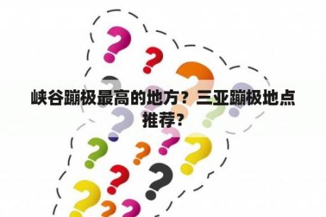 峡谷蹦极最高的地方？三亚蹦极地点推荐？