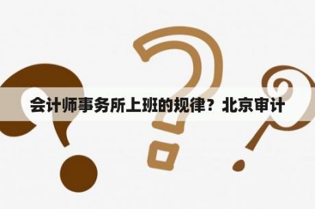 会计师事务所上班的规律？北京审计