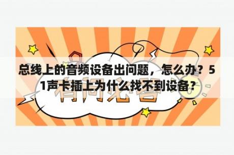 总线上的音频设备出问题，怎么办？51声卡插上为什么找不到设备？