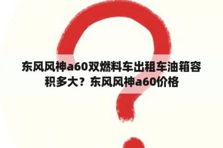 东风风神a60双燃料车出租车油箱容积多大？东风风神a60价格