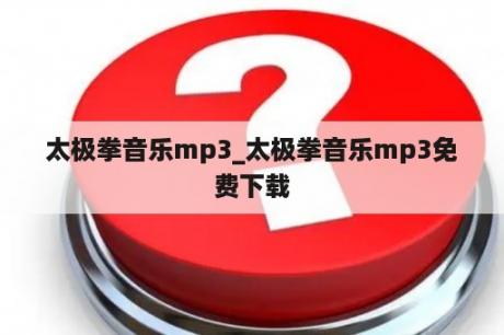 太极拳音乐mp3_太极拳音乐mp3免费下载