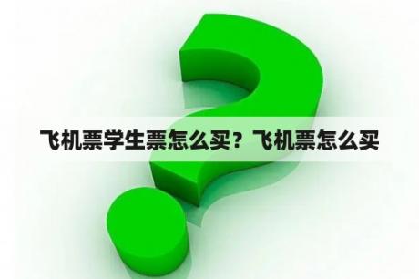 飞机票学生票怎么买？飞机票怎么买