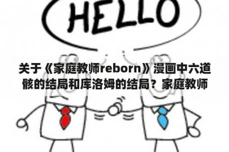 关于《家庭教师reborn》漫画中六道骸的结局和库洛姆的结局？家庭教师reborn阿刚的匣子里是什么？