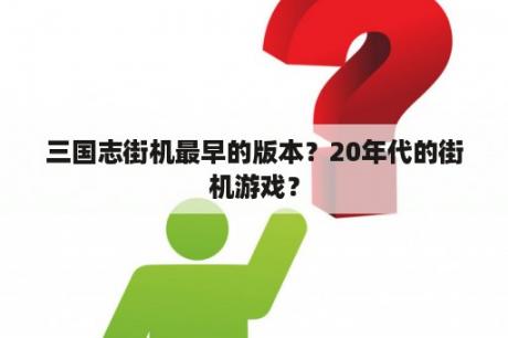 三国志街机最早的版本？20年代的街机游戏？