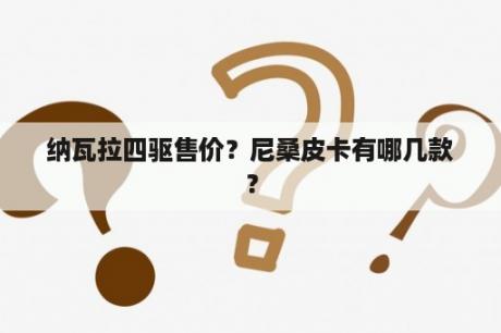 纳瓦拉四驱售价？尼桑皮卡有哪几款？