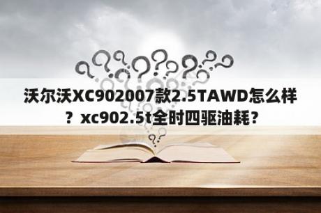 沃尔沃XC902007款2.5TAWD怎么样？xc902.5t全时四驱油耗？