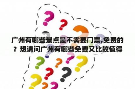 广州有哪些景点是不需要门票,免费的？想请问广州有哪些免费又比较值得一去的游玩景点呢？