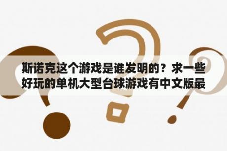 斯诺克这个游戏是谁发明的？求一些好玩的单机大型台球游戏有中文版最好？