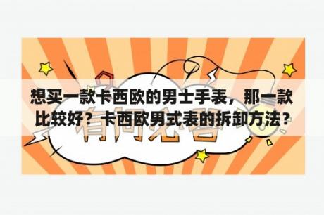 想买一款卡西欧的男士手表，那一款比较好？卡西欧男式表的拆卸方法？