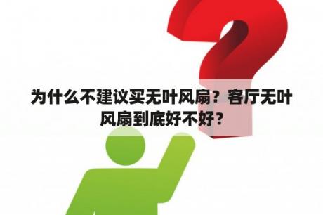 为什么不建议买无叶风扇？客厅无叶风扇到底好不好？