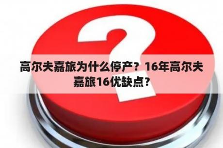 高尔夫嘉旅为什么停产？16年高尔夫嘉旅16优缺点？