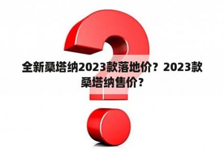 全新桑塔纳2023款落地价？2023款桑塔纳售价？