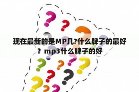 现在最新的是MP几?什么牌子的最好？mp3什么牌子的好