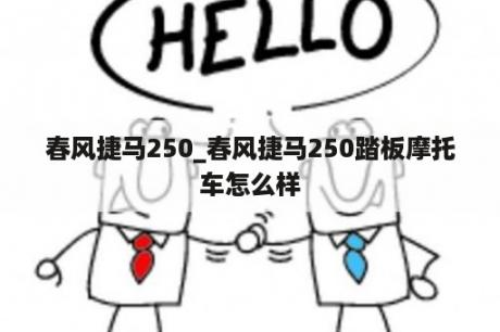 春风捷马250_春风捷马250踏板摩托车怎么样