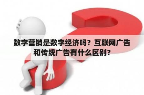 数字营销是数字经济吗？互联网广告和传统广告有什么区别？