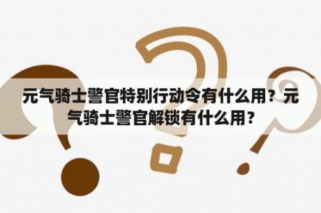 元气骑士警官特别行动令有什么用？元气骑士警官解锁有什么用？