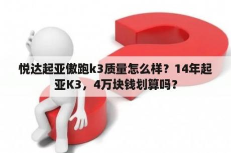 悦达起亚傲跑k3质量怎么样？14年起亚K3，4万块钱划算吗？