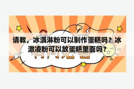 请教，冰淇淋粉可以制作蛋糕吗？冰激凌粉可以放蛋糕里面吗？