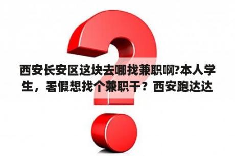 西安长安区这块去哪找兼职啊?本人学生，暑假想找个兼职干？西安跑达达还是闪送好？