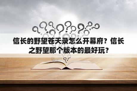 信长的野望苍天录怎么开幕府？信长之野望那个版本的最好玩？