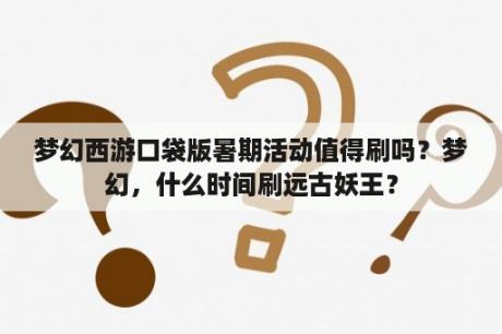 梦幻西游口袋版暑期活动值得刷吗？梦幻，什么时间刷远古妖王？