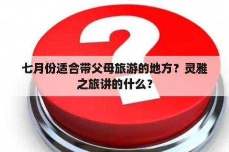 七月份适合带父母旅游的地方？灵雅之旅讲的什么？