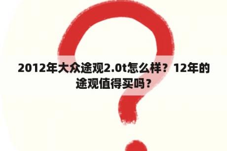 2012年大众途观2.0t怎么样？12年的途观值得买吗？