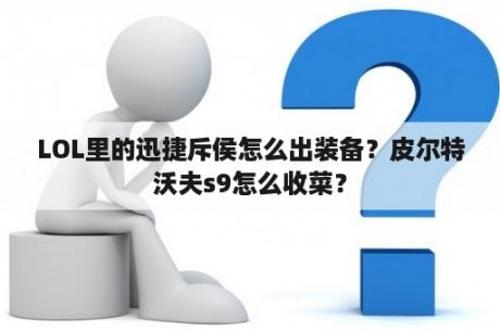 LOL里的迅捷斥侯怎么出装备？皮尔特沃夫s9怎么收菜？