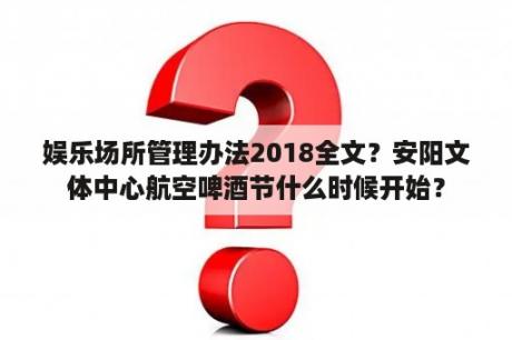 娱乐场所管理办法2018全文？安阳文体中心航空啤酒节什么时候开始？