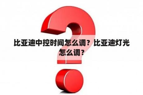 比亚迪中控时间怎么调？比亚迪灯光怎么调？