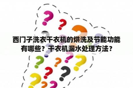 西门子洗衣干衣机的烘洗及节能功能有哪些？干衣机漏水处理方法？