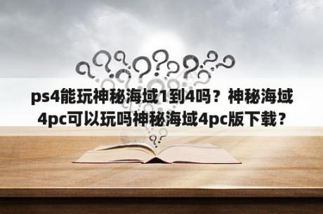 ps4能玩神秘海域1到4吗？神秘海域4pc可以玩吗神秘海域4pc版下载？