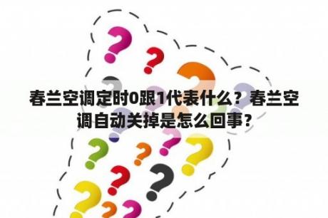 春兰空调定时0跟1代表什么？春兰空调自动关掉是怎么回事？