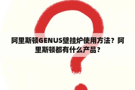 阿里斯顿GENUS壁挂炉使用方法？阿里斯顿都有什么产品？