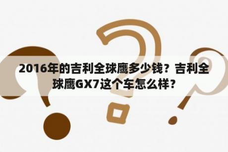 2016年的吉利全球鹰多少钱？吉利全球鹰GX7这个车怎么样？